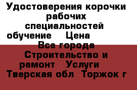 Удостоверения корочки рабочих специальностей (обучение) › Цена ­ 2 500 - Все города Строительство и ремонт » Услуги   . Тверская обл.,Торжок г.